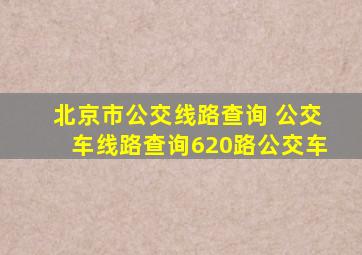 北京市公交线路查询 公交车线路查询620路公交车